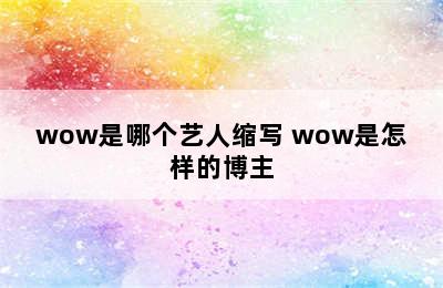 wow是哪个艺人缩写 wow是怎样的博主